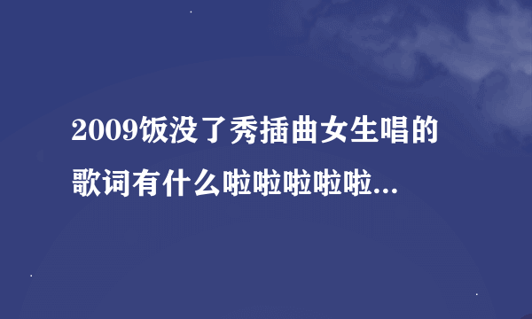 2009饭没了秀插曲女生唱的 歌词有什么啦啦啦啦啦啦 宝贝 宝贝  小鬼