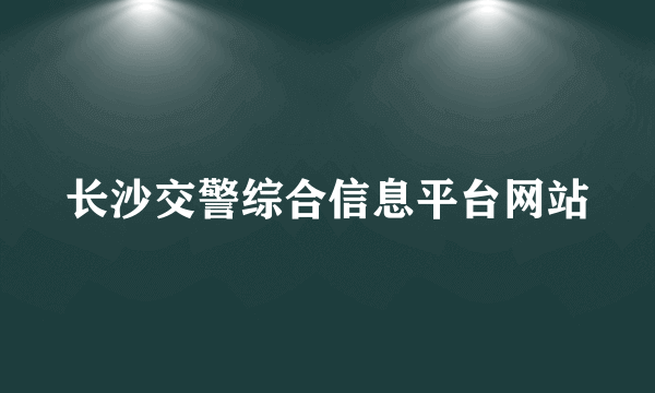 长沙交警综合信息平台网站