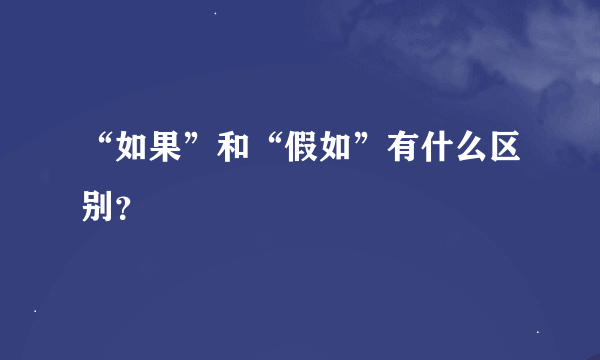 “如果”和“假如”有什么区别？