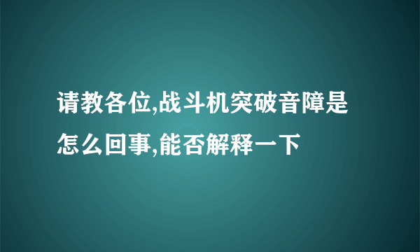 请教各位,战斗机突破音障是怎么回事,能否解释一下