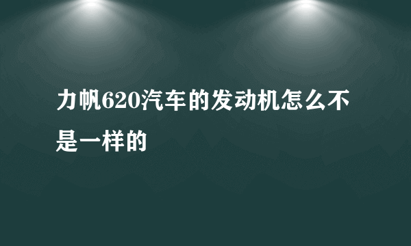 力帆620汽车的发动机怎么不是一样的