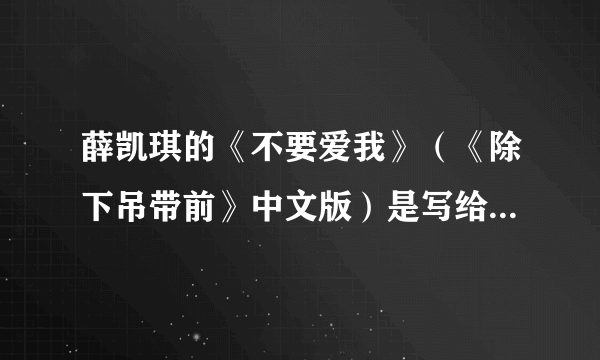 薛凯琪的《不要爱我》（《除下吊带前》中文版）是写给方大同的么？