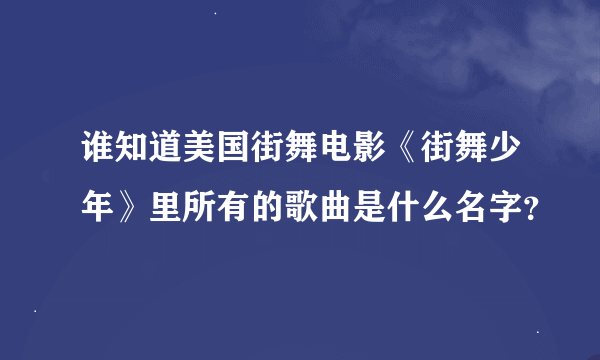 谁知道美国街舞电影《街舞少年》里所有的歌曲是什么名字？