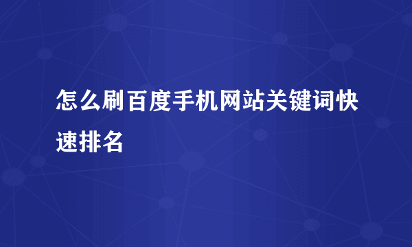 怎么刷百度手机网站关键词快速排名