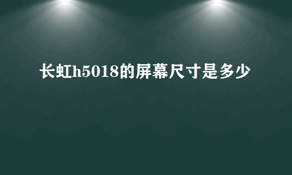 长虹h5018的屏幕尺寸是多少