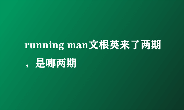 running man文根英来了两期，是哪两期