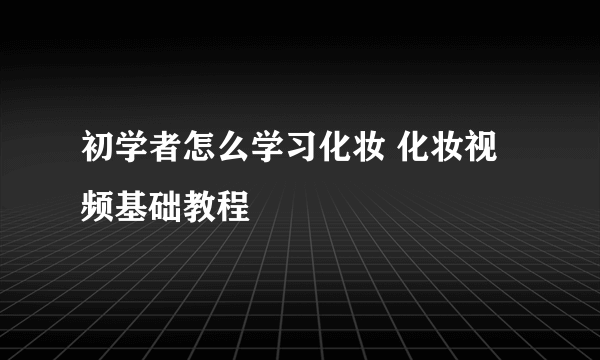 初学者怎么学习化妆 化妆视频基础教程