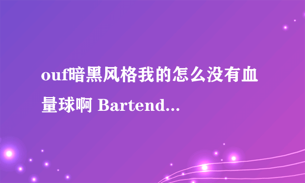 ouf暗黑风格我的怎么没有血量球啊 Bartender4 和 ButtonFacade这些插件也都下了 但是显示不出来