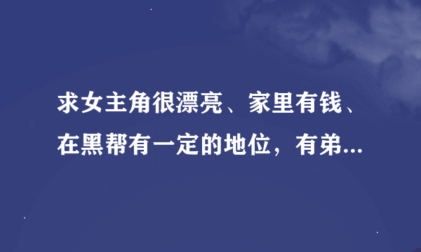 求女主角很漂亮、家里有钱、在黑帮有一定的地位，有弟弟或哥哥的青春校园小说