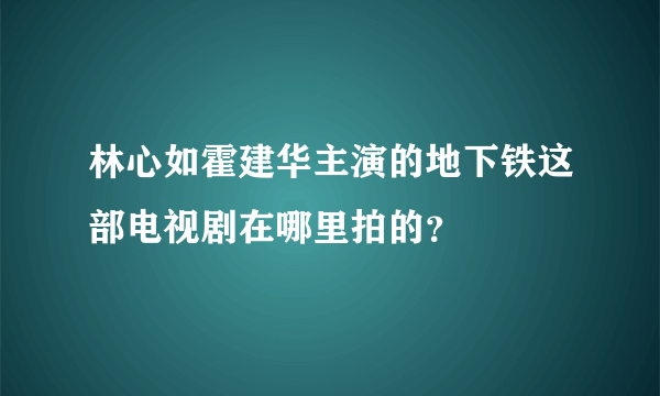 林心如霍建华主演的地下铁这部电视剧在哪里拍的？