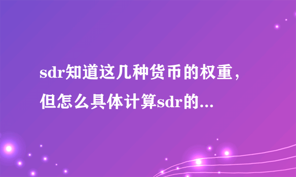 sdr知道这几种货币的权重，但怎么具体计算sdr的价值？ 1份sdr=多少人民币？