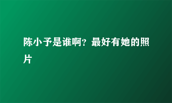 陈小予是谁啊？最好有她的照片