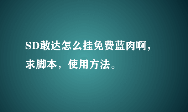 SD敢达怎么挂免费蓝肉啊，求脚本，使用方法。