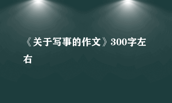 《关于写事的作文》300字左右