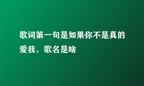 歌词第一句是如果你不是真的爱我，歌名是啥