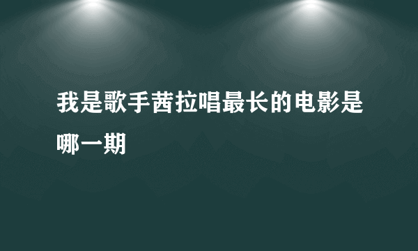 我是歌手茜拉唱最长的电影是哪一期