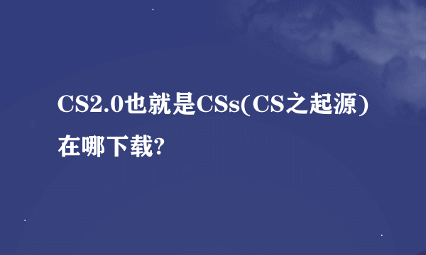 CS2.0也就是CSs(CS之起源)在哪下载?