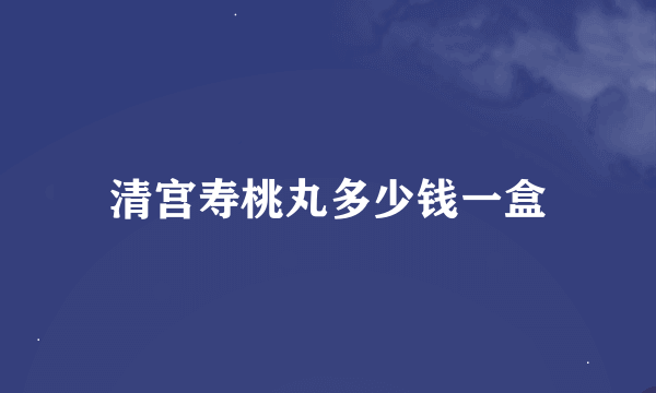 清宫寿桃丸多少钱一盒