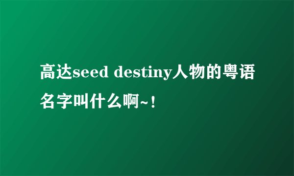 高达seed destiny人物的粤语名字叫什么啊~！