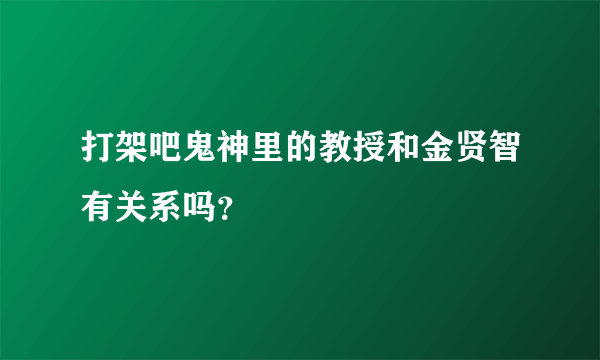 打架吧鬼神里的教授和金贤智有关系吗？