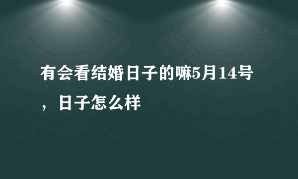 有会看结婚日子的嘛5月14号，日子怎么样