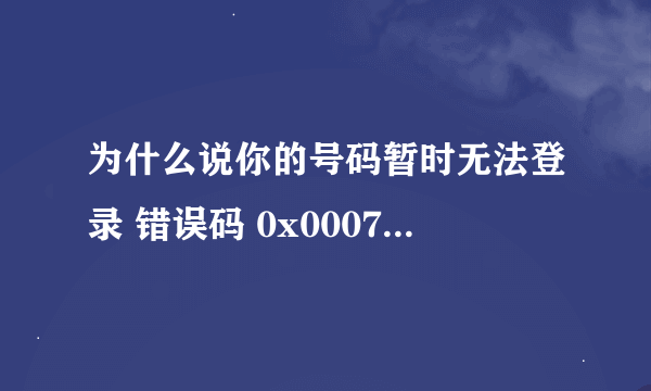 为什么说你的号码暂时无法登录 错误码 0x00070008