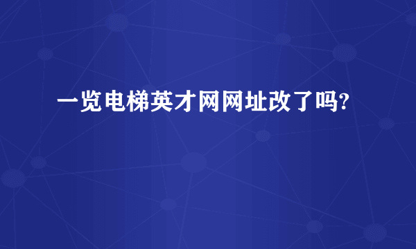 一览电梯英才网网址改了吗?