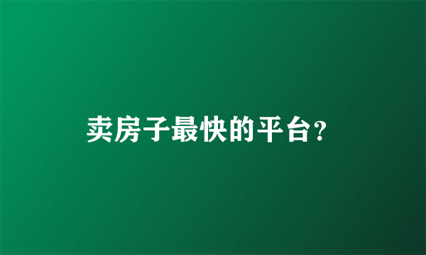 卖房子最快的平台？