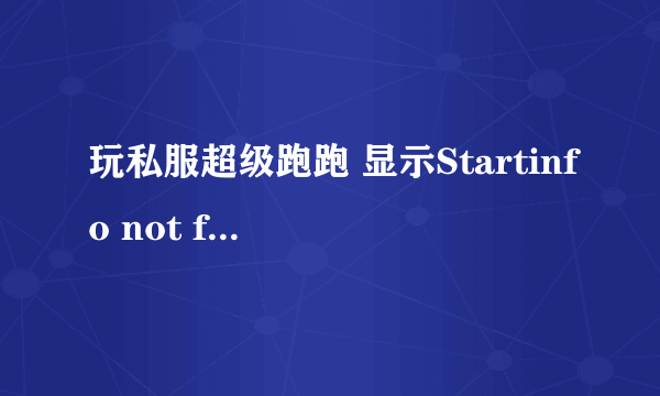 玩私服超级跑跑 显示Startinfo not found！求解 还有弹个 什么键盘鼠标的 keylogger 怎么解决 qq313981024