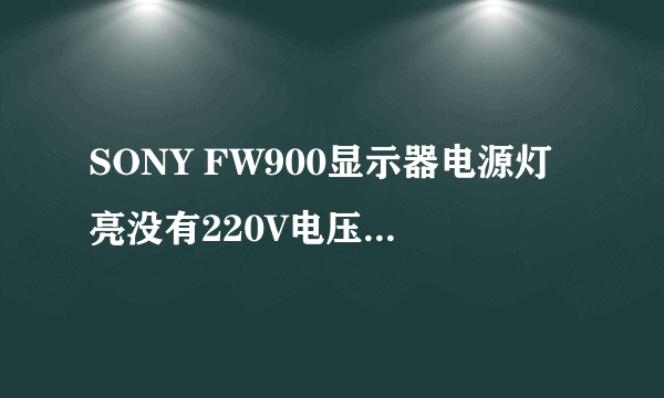 SONY FW900显示器电源灯亮没有220V电压输出是什么故障