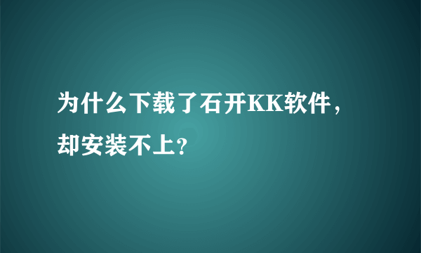 为什么下载了石开KK软件，却安装不上？