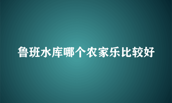 鲁班水库哪个农家乐比较好