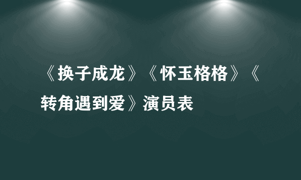 《换子成龙》《怀玉格格》《转角遇到爱》演员表