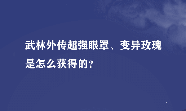 武林外传超强眼罩、变异玫瑰是怎么获得的？