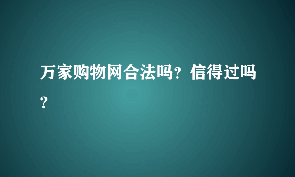 万家购物网合法吗？信得过吗？