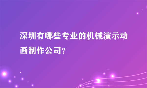 深圳有哪些专业的机械演示动画制作公司？