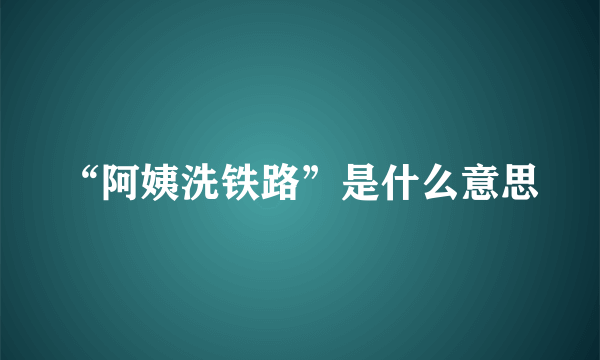 “阿姨洗铁路”是什么意思