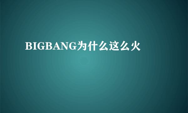 BIGBANG为什么这么火