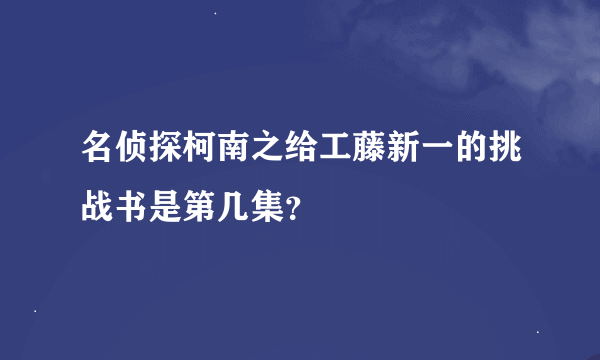 名侦探柯南之给工藤新一的挑战书是第几集？