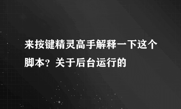 来按键精灵高手解释一下这个脚本？关于后台运行的