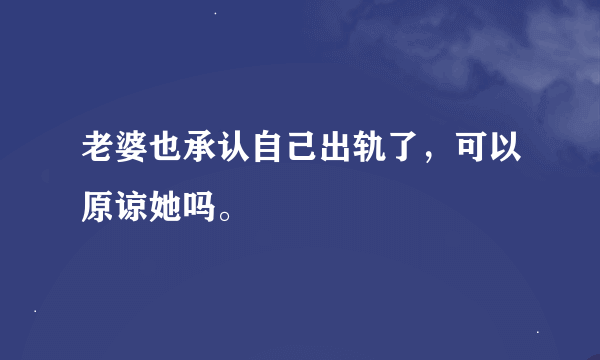 老婆也承认自己出轨了，可以原谅她吗。