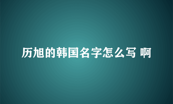 历旭的韩国名字怎么写 啊