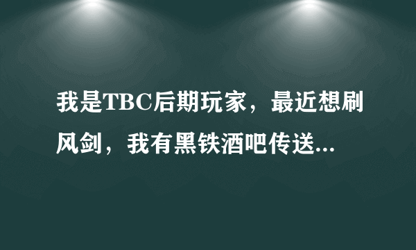 我是TBC后期玩家，最近想刷风剑，我有黑铁酒吧传送器，请教下具体路线》？？？特此感谢~~