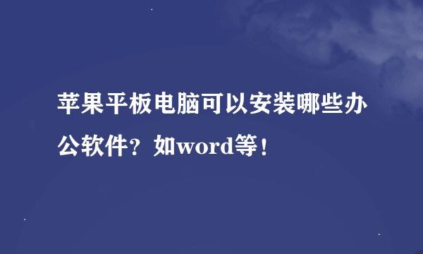 苹果平板电脑可以安装哪些办公软件？如word等！