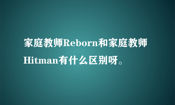 家庭教师Reborn和家庭教师Hitman有什么区别呀。