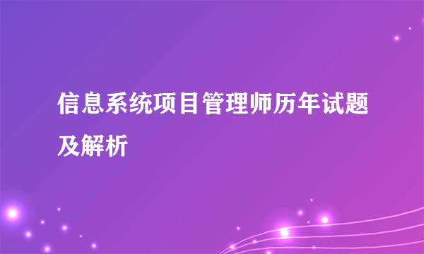 信息系统项目管理师历年试题及解析