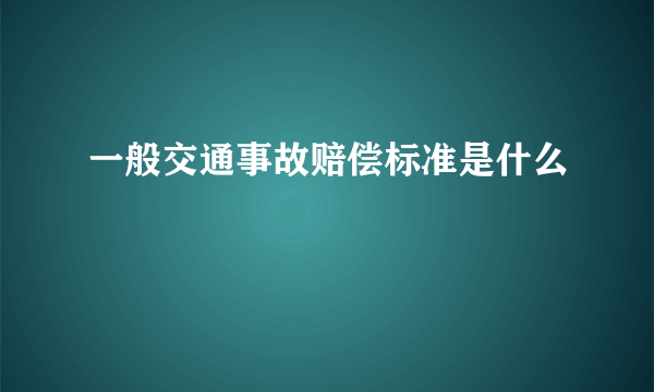 一般交通事故赔偿标准是什么