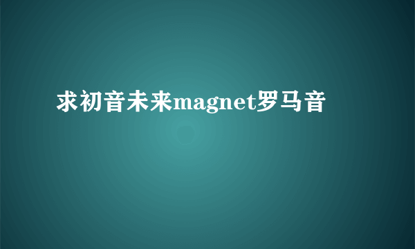 求初音未来magnet罗马音