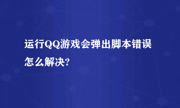 运行QQ游戏会弹出脚本错误怎么解决?