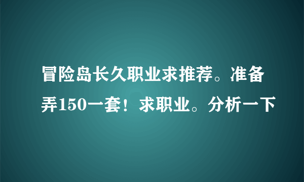 冒险岛长久职业求推荐。准备弄150一套！求职业。分析一下